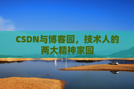 CSDN与博客园，技术人的两大精神家园